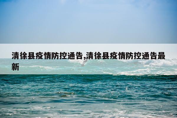 清徐县疫情防控通告,清徐县疫情防控通告最新