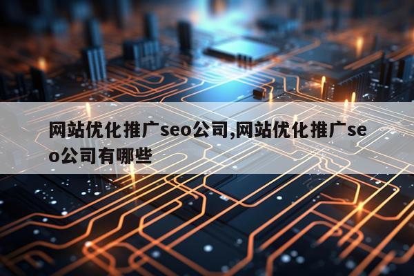 网站优化推广seo公司,网站优化推广seo公司有哪些