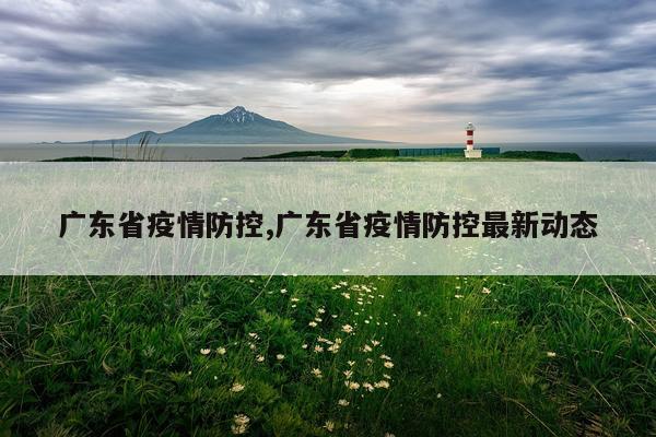 广东省疫情防控,广东省疫情防控最新动态