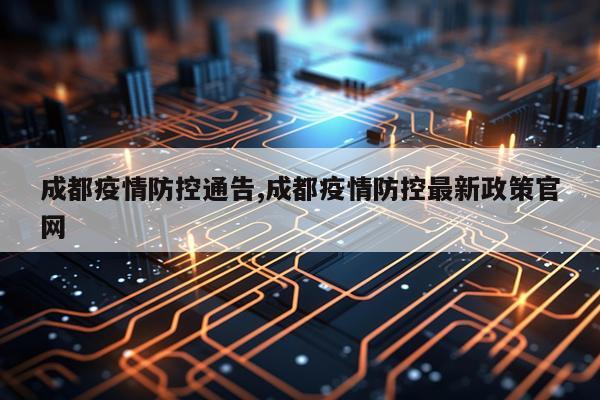 成都疫情防控通告,成都疫情防控最新政策官网