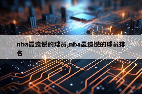 nba最遗憾的球员,nba最遗憾的球员排名