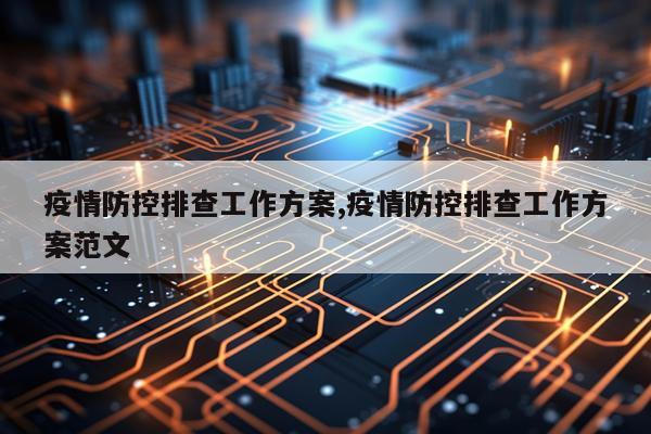 疫情防控排查工作方案,疫情防控排查工作方案范文