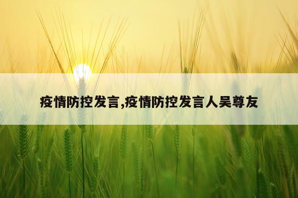 疫情防控发言,疫情防控发言人吴尊友