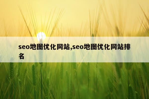 seo地图优化网站,seo地图优化网站排名