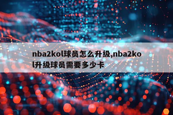 nba2kol球员怎么升级,nba2kol升级球员需要多少卡