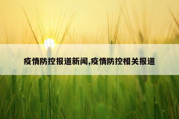 疫情防控报道新闻,疫情防控相关报道