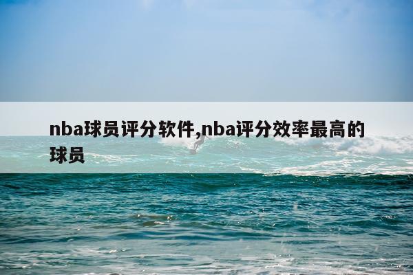 nba球员评分软件,nba评分效率最高的球员