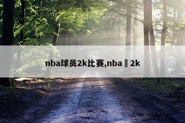 nba球员2k比赛,nba 2k