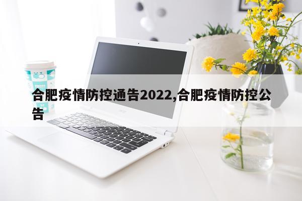 合肥疫情防控通告2022,合肥疫情防控公告