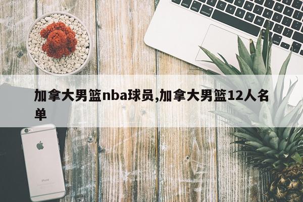 加拿大男篮nba球员,加拿大男篮12人名单