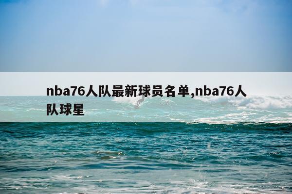 nba76人队最新球员名单,nba76人队球星