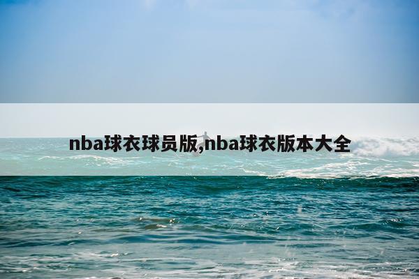 nba球衣球员版,nba球衣版本大全