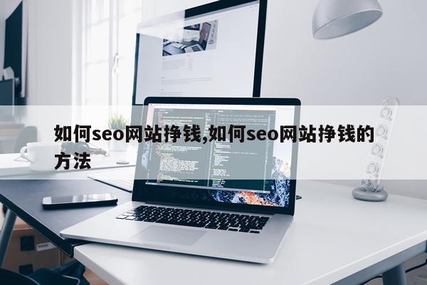 如何seo网站挣钱,如何seo网站挣钱的方法