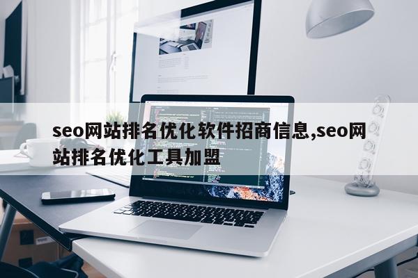 seo网站排名优化软件招商信息,seo网站排名优化工具加盟