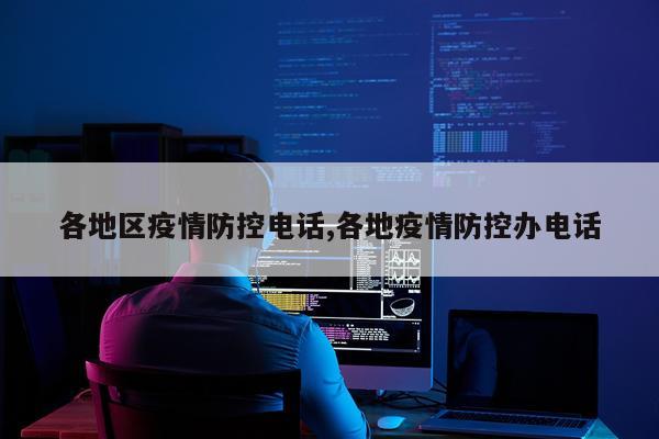 各地区疫情防控电话,各地疫情防控办电话