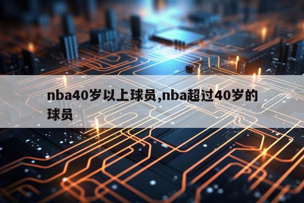 nba40岁以上球员,nba超过40岁的球员