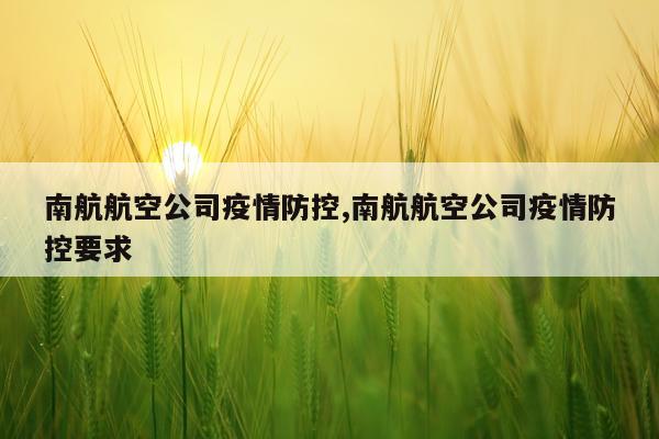 南航航空公司疫情防控,南航航空公司疫情防控要求