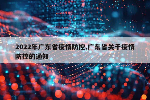2022年广东省疫情防控,广东省关于疫情防控的通知