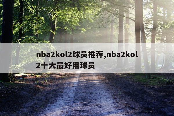 nba2kol2球员推荐,nba2kol2十大最好用球员