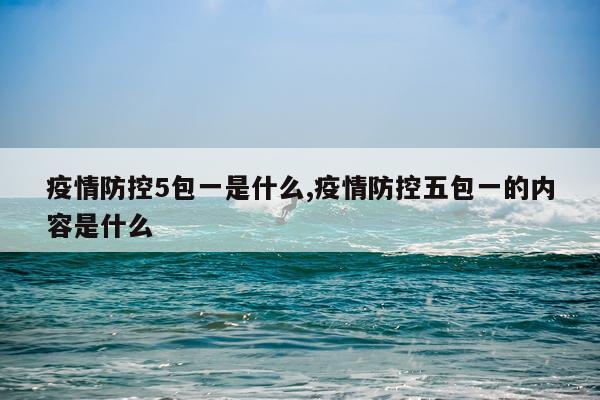 疫情防控5包一是什么,疫情防控五包一的内容是什么