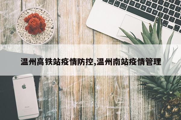 温州高铁站疫情防控,温州南站疫情管理