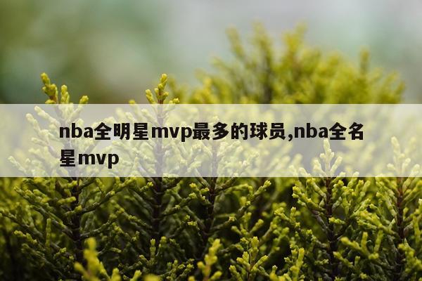 nba全明星mvp最多的球员,nba全名星mvp