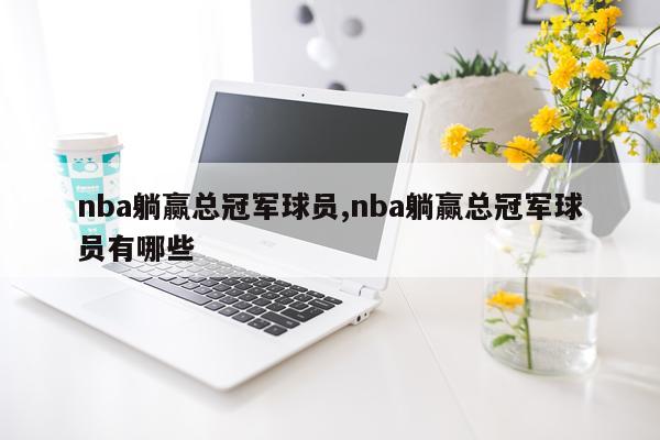 nba躺赢总冠军球员,nba躺赢总冠军球员有哪些