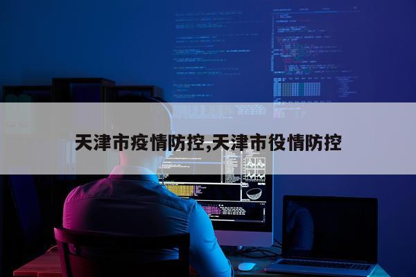 天津市疫情防控,天津市役情防控