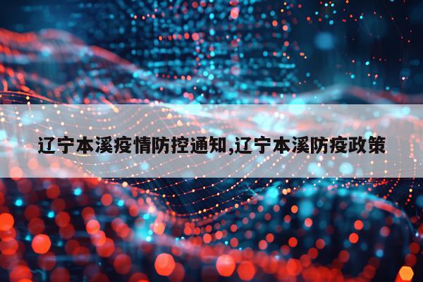辽宁本溪疫情防控通知,辽宁本溪防疫政策