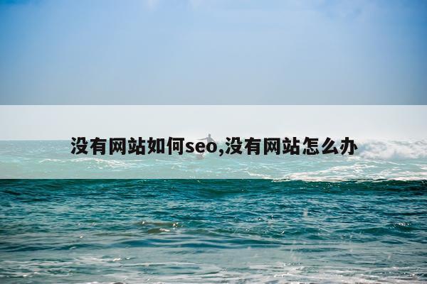没有网站如何seo,没有网站怎么办