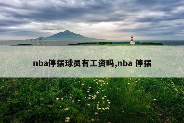 nba停摆球员有工资吗,nba 停摆