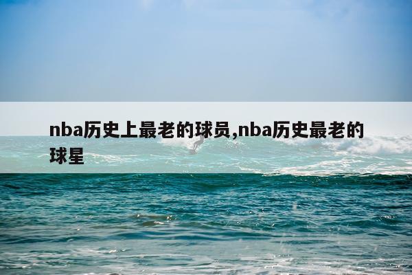 nba历史上最老的球员,nba历史最老的球星
