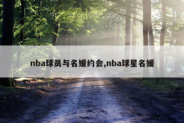 nba球员与名媛约会,nba球星名媛