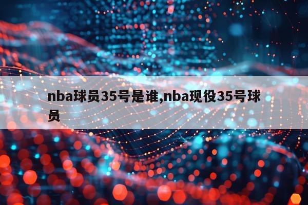 nba球员35号是谁,nba现役35号球员