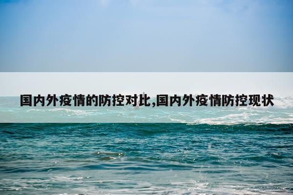国内外疫情的防控对比,国内外疫情防控现状