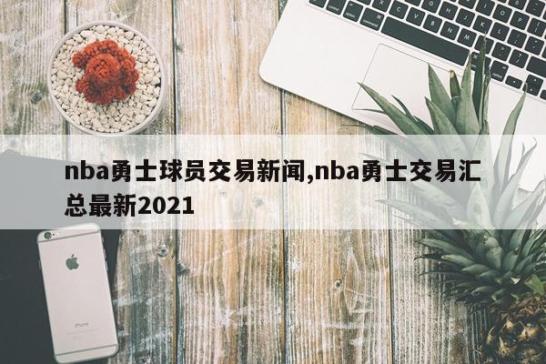 nba勇士球员交易新闻,nba勇士交易汇总最新2021