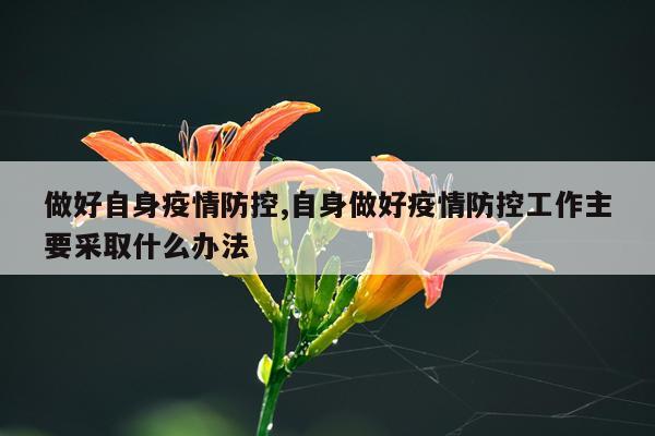 做好自身疫情防控,自身做好疫情防控工作主要采取什么办法