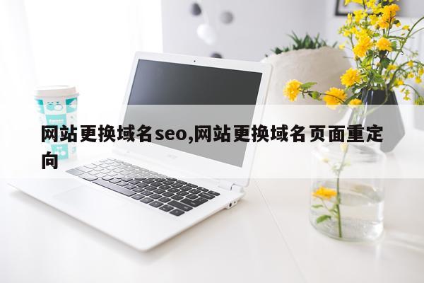 网站更换域名seo,网站更换域名页面重定向