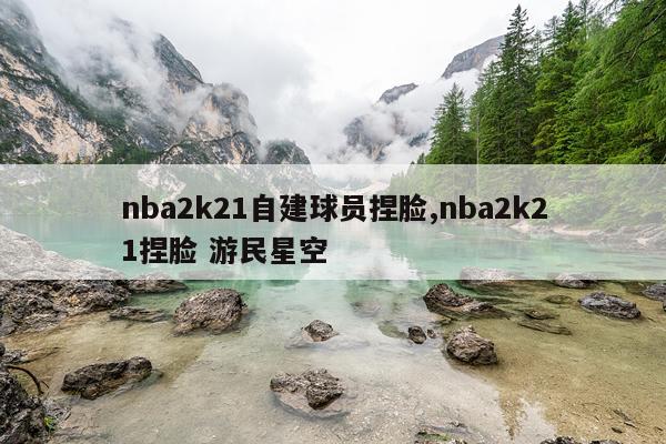 nba2k21自建球员捏脸,nba2k21捏脸 游民星空
