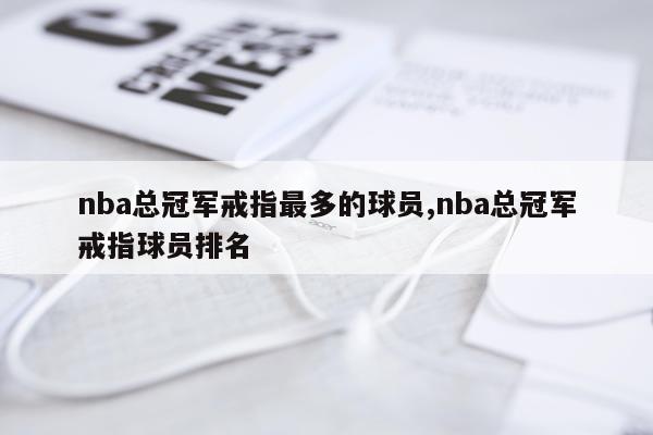 nba总冠军戒指最多的球员,nba总冠军戒指球员排名