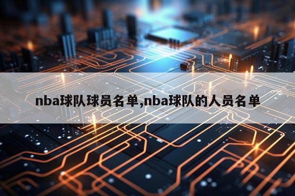 nba球队球员名单,nba球队的人员名单