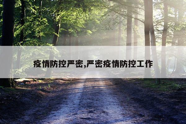 疫情防控严密,严密疫情防控工作