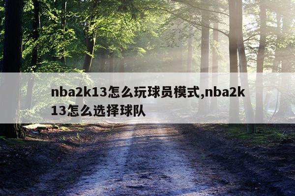 nba2k13怎么玩球员模式,nba2k13怎么选择球队