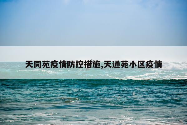 天同苑疫情防控措施,天通苑小区疫情