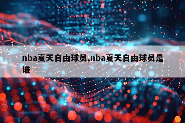 nba夏天自由球员,nba夏天自由球员是谁