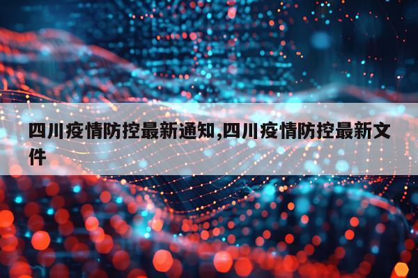 四川疫情防控最新通知,四川疫情防控最新文件