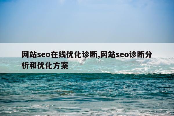 网站seo在线优化诊断,网站seo诊断分析和优化方案
