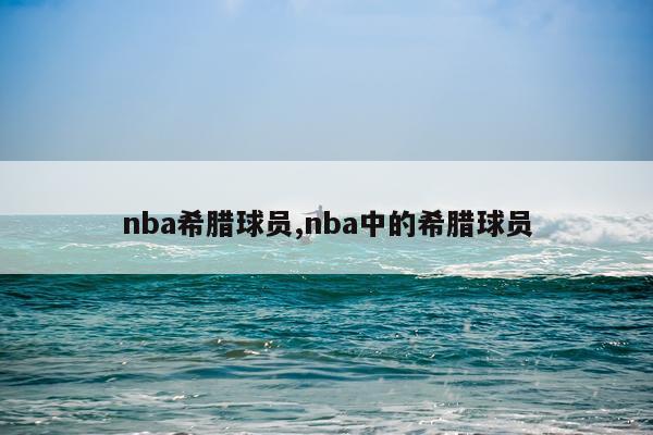 nba希腊球员,nba中的希腊球员