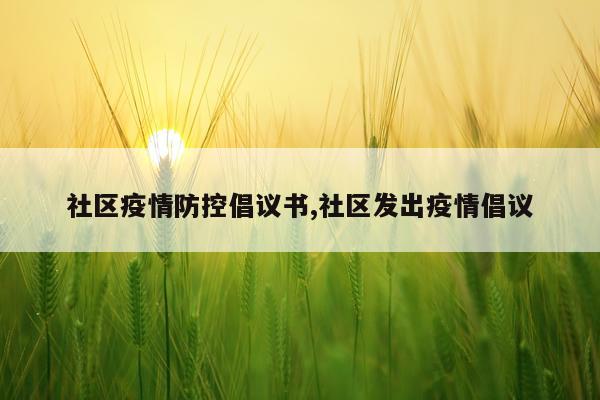 社区疫情防控倡议书,社区发出疫情倡议