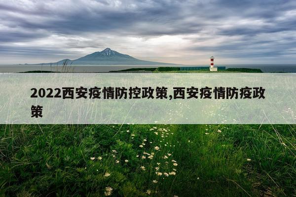 2022西安疫情防控政策,西安疫情防疫政策